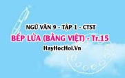 Soạn bài Bếp Lửa trang 15, 16, 17 Ngữ văn lớp 9 tập 1 Chân trời sáng tạo